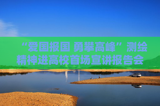 “爱国报国 勇攀高峰”测绘精神进高校首场宣讲报告会在西安举行