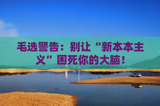 毛选警告：别让“新本本主义”困死你的大脑！