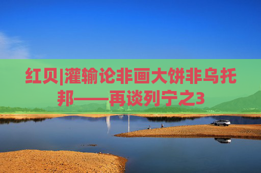 红贝|灌输论非画大饼非乌托邦——再谈列宁之3