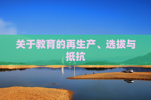 关于教育的再生产、选拔与抵抗