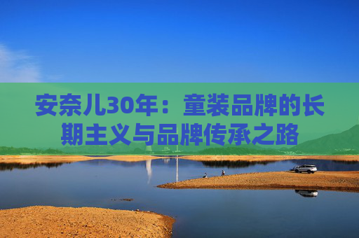 安奈儿30年：童装品牌的长期主义与品牌传承之路