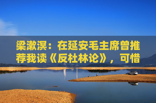 梁漱溟：在延安毛主席曾推荐我读《反杜林论》，可惜我没听进去