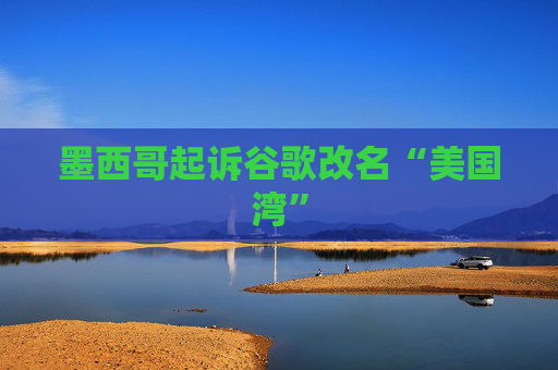 墨西哥起诉谷歌改名“美国湾”