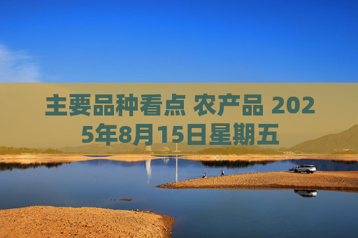 主要品种看点 农产品 2025年8月15日星期五