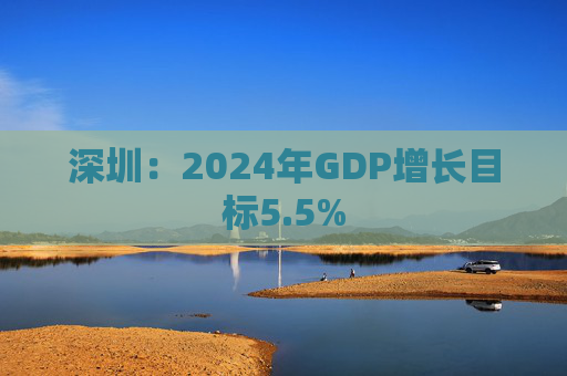 深圳：2024年GDP增长目标5.5%