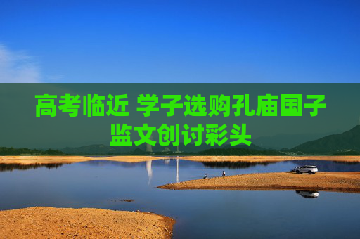 高考临近 学子选购孔庙国子监文创讨彩头