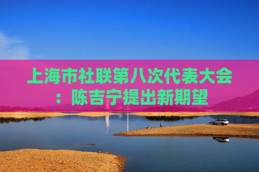上海市社联第八次代表大会：陈吉宁提出新期望