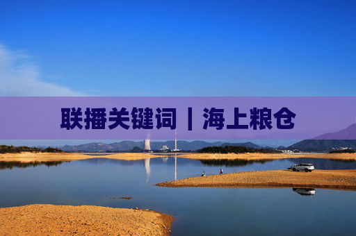 联播关键词｜海上粮仓