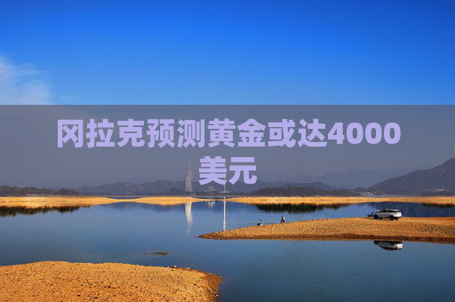 冈拉克预测黄金或达4000美元
