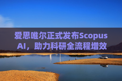爱思唯尔正式发布Scopus AI，助力科研全流程增效提速
