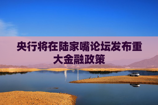 央行将在陆家嘴论坛发布重大金融政策