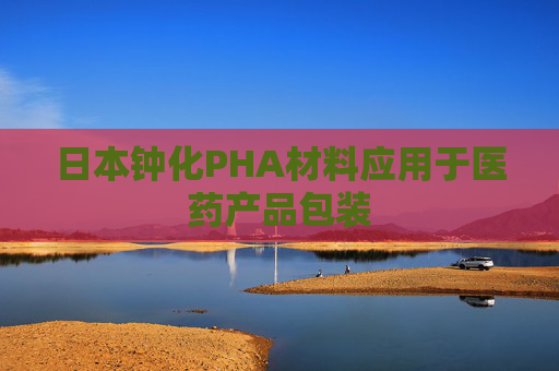 日本钟化PHA材料应用于医药产品包装