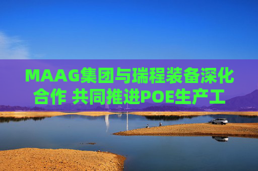 MAAG集团与瑞程装备深化合作 共同推进POE生产工艺创新