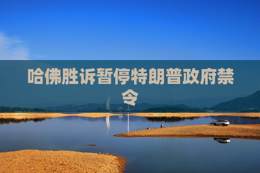 哈佛胜诉暂停特朗普政府禁令