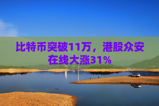 比特币突破11万，港股众安在线大涨31%