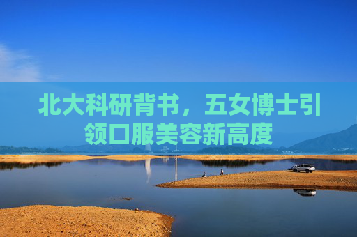 北大科研背书，五女博士引领口服美容新高度