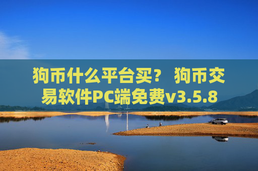狗币什么平台买？ 狗币交易软件PC端免费v3.5.8