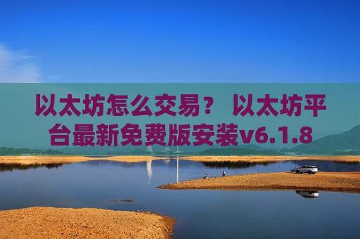 以太坊怎么交易？ 以太坊平台最新免费版安装v6.1.8