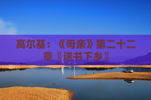 高尔基：《母亲》第二十二章〖送书下乡〗