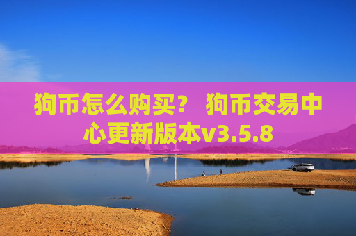 狗币怎么购买？ 狗币交易中心更新版本v3.5.8