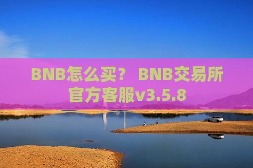 BNB怎么买？ BNB交易所官方客服v3.5.8
