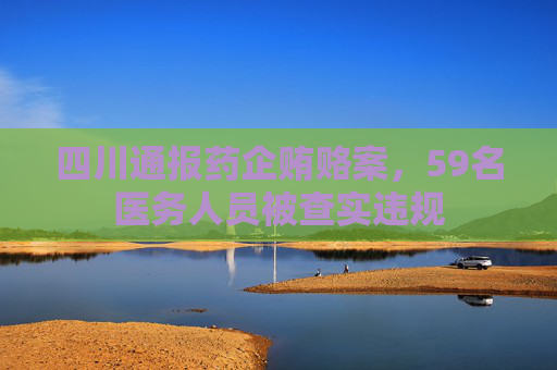 四川通报药企贿赂案，59名医务人员被查实违规