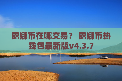 露娜币在哪交易？ 露娜币热钱包最新版v4.3.7