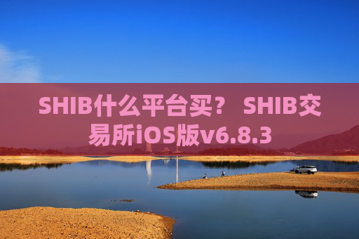 SHIB什么平台买？ SHIB交易所iOS版v6.8.3
