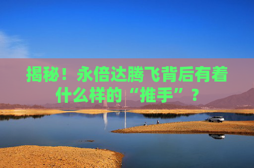 揭秘！永倍达腾飞背后有着什么样的“推手”？