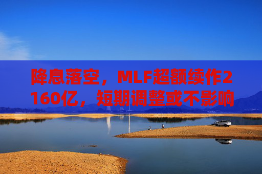 降息落空，MLF超额续作2160亿，短期调整或不影响利率下行趋势