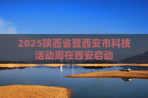2025陕西省暨西安市科技活动周在西安启动