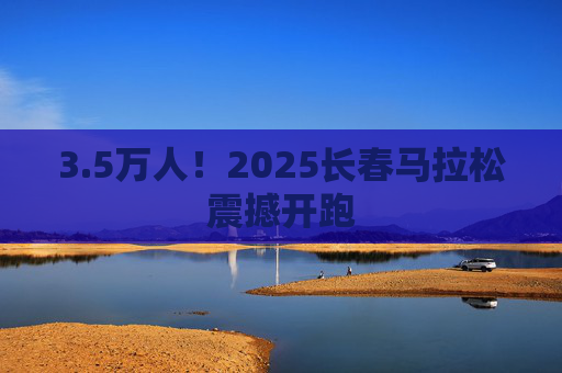 3.5万人！2025长春马拉松震撼开跑