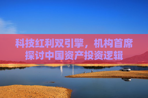 科技红利双引擎，机构首席探讨中国资产投资逻辑