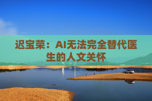 迟宝荣：AI无法完全替代医生的人文关怀