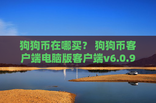 狗狗币在哪买？ 狗狗币客户端电脑版客户端v6.0.9