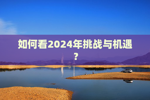 如何看2024年挑战与机遇？