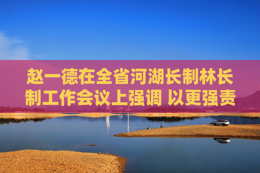 赵一德在全省河湖长制林长制工作会议上强调 以更强责任担当治水兴水治林兴林 不断推动美丽陕西建设迈出新步伐 赵刚主持 邢善萍宣读表彰决定