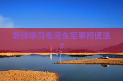 怎样学习毛泽东军事辩证法？