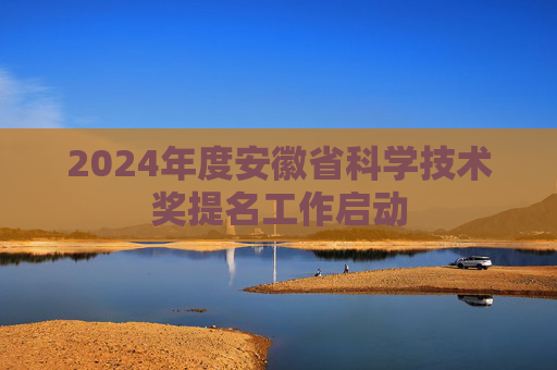 2024年度安徽省科学技术奖提名工作启动