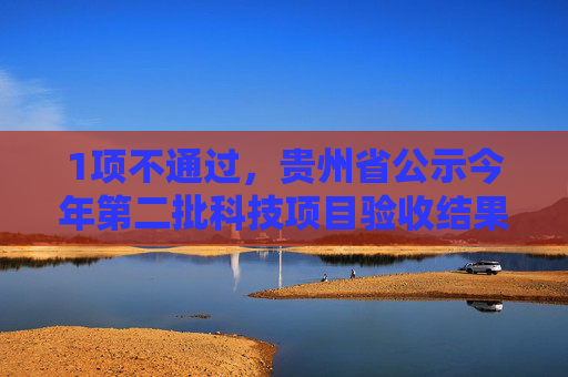 1项不通过，贵州省公示今年第二批科技项目验收结果