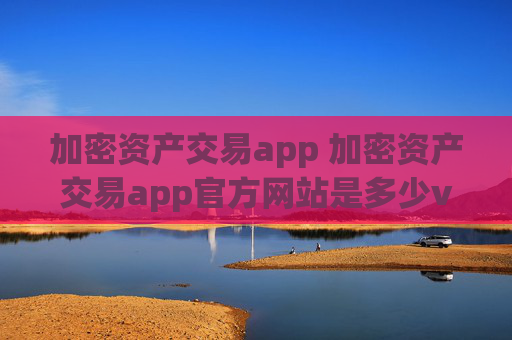 加密资产交易app 加密资产交易app官方网站是多少v4.3.7