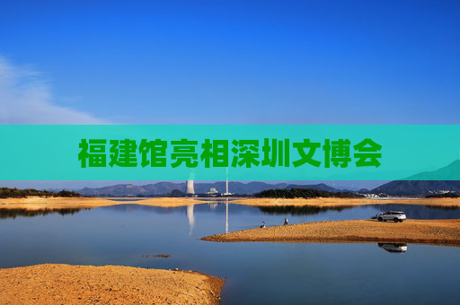 福建馆亮相深圳文博会