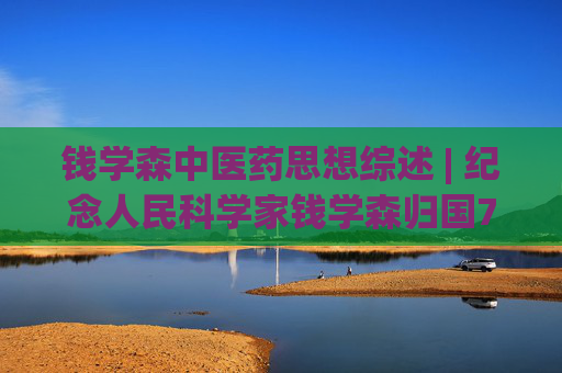 钱学森中医药思想综述 | 纪念人民科学家钱学森归国70周年