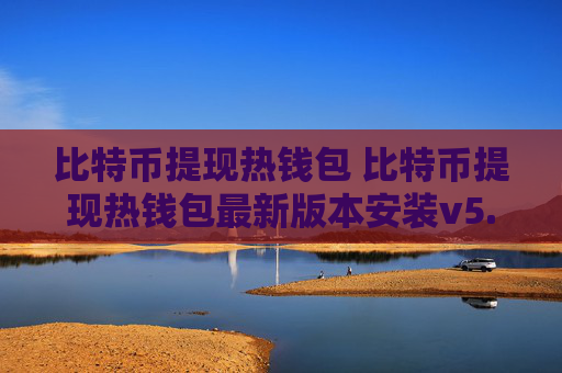 比特币提现热钱包 比特币提现热钱包最新版本安装v5.3.9