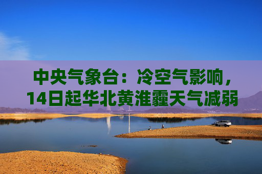 中央气象台：冷空气影响，14日起华北黄淮霾天气减弱