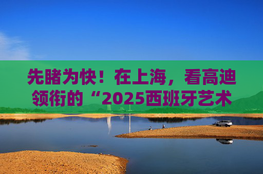 先睹为快！在上海，看高迪领衔的“2025西班牙艺术季”