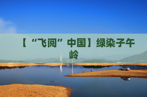 【“飞阅”中国】绿染子午岭