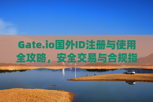 Gate.io国外ID注册与使用全攻略，安全交易与合规指南 gate.io国外id