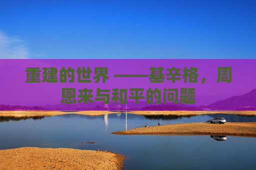 重建的世界 ——基辛格，周恩来与和平的问题