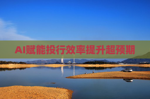 AI赋能投行效率提升超预期